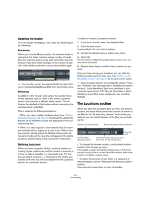 Page 315315
The MediaBay
Updating the display
You can update the display in two ways: by rescanning or 
by refreshing.
Rescanning
When you click the Rescan button, the selected folder is 
rescanned. If a folder contains a large number of media 
files, the scanning process may take some time. Use this 
function if you have made changes to the content of spe
-
cific media folders and want to scan these folders again.
ÖYou can also rescan the selected folder by right-click-
ing on it and selecting Rescan Disk from...