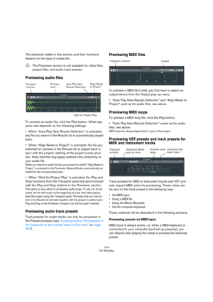 Page 319319
The MediaBay
The elements visible in this section and their functions 
depend on the type of media file.
Previewing audio files
To preview an audio file, click the Play button. What hap-
pens next depends on the following settings:
•When “Auto Play New Results Selection” is activated, 
any file you select in the Results list is automatically played 
back.
•When “Align Beats to Project” is activated, the file you 
selected for preview in the Results list is played back in 
sync with the project,...