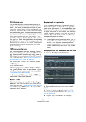 Page 333333
Working with track presets
Multi-track presets
You can use multi-track presets, for example, when re-
cording setups that require several microphones (a drum 
set or a choir, where you always record under the same 
conditions) and you have to edit the resulting tracks in a 
similar way. Furthermore, they can be used when working 
with layered tracks, where you use several tracks to gener
-
ate a certain sound instead of manipulating only one track.
If you select more than one track when creating a...