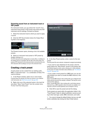 Page 335335
Working with track presets
Extracting sound from an instrument track or 
VST preset
For instrument tracks, you can extract the “sound” of an 
instrument track preset or VST preset, that means the VST 
instrument and its settings. Proceed as follows:
1.Select the instrument track to which you want to apply 
a sound.
2.Click the VST Sound button below the Output Rout-
ing field in the Inspector. 
The Presets browser opens, showing a list of all available 
presets. 
3.Select an instrument track preset...