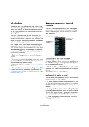 Page 338338
Track Quick Controls
Introduction
Cubase can give you instant access to up to eight differ-
ent parameters (e. g. track, effect, or instrument controls). 
This is done with the aid of the so-called quick controls, 
set up on the Quick Controls Inspector tab for the corre
-
sponding track.
The Quick Controls tab can be used as a kind of track 
control center, an area in which your most important pa
-
rameters are assembled in one place. This saves you from 
having to click your way through the various...