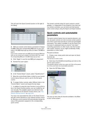 Page 340340
Track Quick Controls
This will open the Quick Controls section on the right of 
the dialog:
3.With your remote control device connected to Cubase 
via MIDI, select the corresponding MIDI port on your com
-
puter in the MIDI Input pop-up menu (or select “All MIDI In-
puts”).
If your remote controller has its own MIDI input and supports MIDI feed-
back, you can connect your computer to the device input. Then, select 
the corresponding MIDI port in the MIDI Output pop-up menu.
4.Click “Apply” to use the...