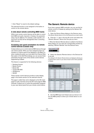 Page 345345
Remote controlling Cubase
•Click “Reset” to revert to the default settings.
The selected function is now assigned to the button or 
control on the remote device.
A note about remote controlling MIDI tracks
While most remote control devices will be able to control 
both MIDI and audio channels in Cubase, the parameter 
setup may be different. For example, audio-specific con
-
trols (such as EQ) will be disregarded when controlling 
MIDI channels.
Accessing user panel parameters via remote 
control...