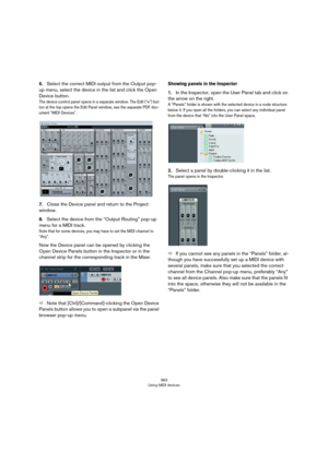 Page 363363
Using MIDI devices
6.Select the correct MIDI output from the Output pop-
up menu, select the device in the list and click the Open 
Device button.
The device control panel opens in a separate window. The Edit (“e”) but-ton at the top opens the Edit Panel window, see the separate PDF doc-
ument “MIDI Devices”.
7.Close the Device panel and return to the Project 
window.
8.Select the device from the “Output Routing” pop-up 
menu for a MIDI track.
Note that for some devices, you may have to set the MIDI...