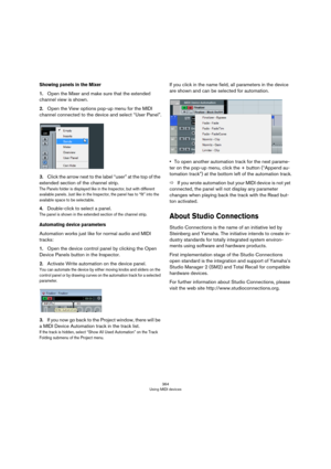 Page 364364
Using MIDI devices
Showing panels in the Mixer
1.Open the Mixer and make sure that the extended 
channel view is shown.
2.Open the View options pop-up menu for the MIDI 
channel connected to the device and select “User Panel”.
3.Click the arrow next to the label “user” at the top of the 
extended section of the channel strip.
The Panels folder is displayed like in the Inspector, but with different 
available panels. Just like in the Inspector, the panel has to “fit” into the 
available space to be...