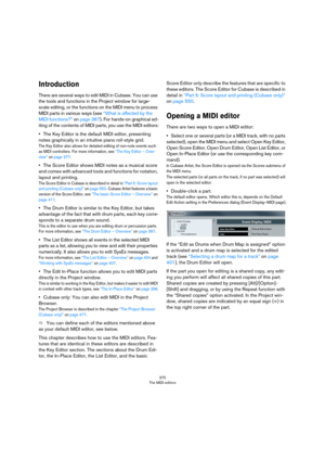 Page 375375
The MIDI editors
Introduction
There are several ways to edit MIDI in Cubase. You can use 
the tools and functions in the Project window for large-
scale editing, or the functions on the MIDI menu to process 
MIDI parts in various ways (see 
“What is affected by the 
MIDI functions?” on page 367). For hands-on graphical ed-
iting of the contents of MIDI parts, you use the MIDI editors:
•The Key Editor is the default MIDI editor, presenting 
notes graphically in an intuitive piano roll-style grid.
The...