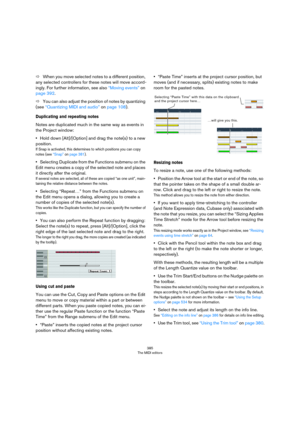Page 385385
The MIDI editors
ÖWhen you move selected notes to a different position, 
any selected controllers for these notes will move accord
-
ingly. For further information, see also “Moving events” on 
page 392.
ÖYou can also adjust the position of notes by quantizing 
(see 
“Quantizing MIDI and audio” on page 108).
Duplicating and repeating notes
Notes are duplicated much in the same way as events in 
the Project window:
•Hold down [Alt]/[Option] and drag the note(s) to a new 
position.
If Snap is...