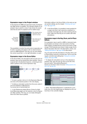 Page 422422
Expression maps (Cubase only)
Expression maps in the Project window
In the Inspector for MIDI and instrument tracks, the Expres-
sion Map section is available. This indicates whether an ex-
pression map is used for a track. It also shows the sound 
slots that are active for playback and for realtime input.
The possibility to monitor the active slots is especially use-
ful when recording articulations with an external device, 
such as a MIDI keyboard. This way, you can see whether 
the correct sound...