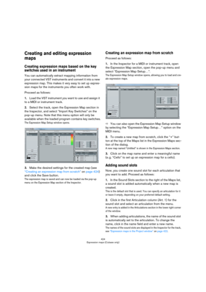 Page 424424
Expression maps (Cubase only)
Creating and editing expression 
maps
Creating expression maps based on the key 
switches used in an instrument
You can automatically extract mapping information from 
your connected VST instruments and convert it into a new 
expression map. This makes it very easy to set up expres
-
sion maps for the instruments you often work with.
Proceed as follows:
1.Load the VST instrument you want to use and assign it 
to a MIDI or instrument track.
2.Select the track, open the...