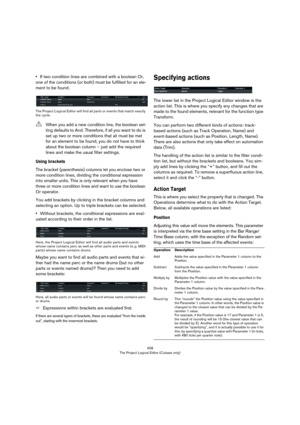 Page 458458
The Project Logical Editor (Cubase only)
•If two condition lines are combined with a boolean Or, 
one of the conditions (or both) must be fulfilled for an ele
-
ment to be found.
The Project Logical Editor will find all parts or events that match exactly 
the cycle.
Using brackets
The bracket (parenthesis) columns let you enclose two or 
more condition lines, dividing the conditional expression 
into smaller units. This is only relevant when you have 
three or more condition lines and want to use the...