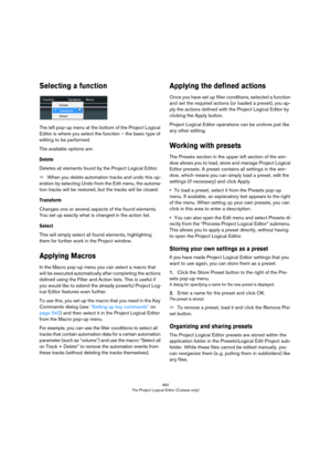 Page 460460
The Project Logical Editor (Cubase only)
Selecting a function
The left pop-up menu at the bottom of the Project Logical 
Editor is where you select the function – the basic type of 
editing to be performed.
The available options are:
Delete
Deletes all elements found by the Project Logical Editor.
ÖWhen you delete automation tracks and undo this op-
eration by selecting Undo from the Edit menu, the automa-
tion tracks will be restored, but the tracks will be closed.
Transform
Changes one or several...