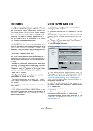 Page 485485
Export Audio Mixdown
Introduction
The Export Audio Mixdown function in Cubase allows you 
to mix down audio from the program to files on your hard 
disk in a number of formats. In the Channel Selection sec
-
tion, you can choose which channels (or busses) to export. 
Cubase only: By activating the “Channel Batch Export” 
option you can choose to mix down several channels in 
one go. For each channel, an individual file will be created.
The following channel types are available:
•Output channels
For...