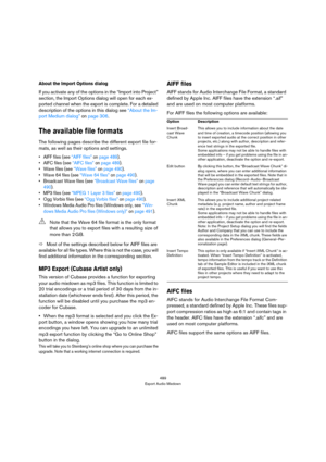 Page 489489
Export Audio Mixdown
About the Import Options dialog
If you activate any of the options in the “Import into Project” 
section, the Import Options dialog will open for each ex
-
ported channel when the export is complete. For a detailed 
description of the options in this dialog see 
“About the Im-
port Medium dialog” on page 306. 
The available file formats
The following pages describe the different export file for-
mats, as well as their options and settings. 
• AIFF files (see “AIFF files” on page...