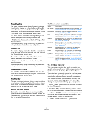 Page 560560
The basics
The status line
The status line features the Mouse Time and the Mouse 
Note Position displays as well as the Current Chord Dis
-
play, which helps you identify chords in the Score Editor 
note display. It can be hidden/displayed using the “Status 
Line” option in the “Set up Window Layout” pane.
The status line has its own Setup dialog where you can 
specify exactly which properties you want to see. 
•Right-click on the status line and select “Setup…” from 
the context menu. 
In the dialog...