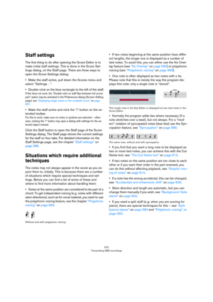 Page 570570
Transcribing MIDI recordings
Staff settings
The first thing to do after opening the Score Editor is to 
make initial staff settings. This is done in the Score Set
-
tings dialog, on the Staff page. There are three ways to 
open the Score Settings dialog:
•Make the staff active, pull down the Scores menu and 
select “Settings…”.
•Double-click on the blue rectangle to the left of the staff.
If this does not work, the “Double-click on staff flips between full score/
part” option may be activated in the...