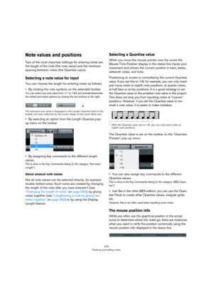 Page 575575
Entering and editing notes
Note values and positions
Two of the most important settings for entering notes are 
the length of the note (the note value) and the minimum 
spacing between notes (the Quantize value).
Selecting a note value for input
You can choose the length for entering notes as follows:
•By clicking the note symbols on the extended toolbar.
You can select any note value from 1/1 to 1/64 and activate/deactivate 
the dotted and triplet options by clicking the two buttons to the right....