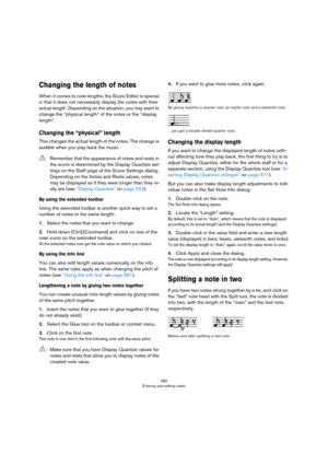 Page 582582
Entering and editing notes
Changing the length of notes
When it comes to note lengths, the Score Editor is special 
in that it does not necessarily display the notes with their 
actual length. Depending on the situation, you may want to 
change the “physical length” of the notes or the “display 
length”.
Changing the “physical” length
This changes the actual length of the notes. The change is 
audible when you play back the music.
By using the extended toolbar
Using the extended toolbar is another...