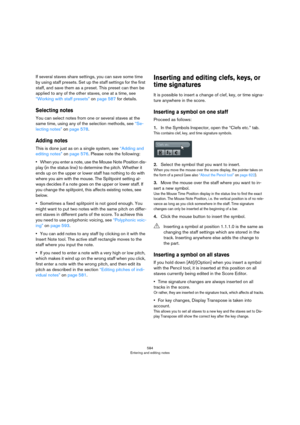Page 584584
Entering and editing notes
If several staves share settings, you can save some time 
by using staff presets. Set up the staff settings for the first 
staff, and save them as a preset. This preset can then be 
applied to any of the other staves, one at a time, see 
“Working with staff presets” on page 587 for details.
Selecting notes
You can select notes from one or several staves at the 
same time, using any of the selection methods, see 
“Se-
lecting notes” on page 578.
Adding notes
This is done...