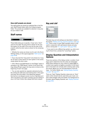 Page 588588
Staff settings
How staff presets are stored
The staff presets are stored as individual files in the Pre-
sets–Staff Presets folder within the Cubase program 
folder. The presets are available for selection in any proj
-
ect you create or edit.
Staff names
These fields allow you to specify a “long” and a “short” 
name for the staff. The long name is shown for the very 
first system for this staff in the score (at the start of the 
project), while the short name is shown for the remaining 
systems....