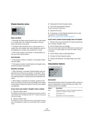 Page 589589
Staff settings
Display Quantize values
Notes and Rests
•Generally, the Notes value should be set to a value equal 
to, or smaller than, the “smallest note position” that you 
want to be shown in the score.
•The Rests value should be set to a value equal to, or 
smaller than, the smallest note value (length) you want to 
be displayed for a single note, positioned on a beat.
•If the score contains only triplets, or mostly triplets, se-
lect one of the Triplet options.
Auto Quantize
•If the project...