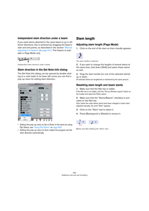 Page 605605
Additional note and rest formatting
Independent stem direction under a beam
If you need stems attached to the same beam to go in dif-
ferent directions, this is achieved by dragging the beam’s 
start and end points, as described in the section 
“Manual 
adjustment of beams” on page 612. This feature is avail-
able in Page Mode only.
Independent stem direction under a beam
Stem direction in the Set Note Info dialog
The Set Note Info dialog can be opened by double-click-
ing on a note head. In its...