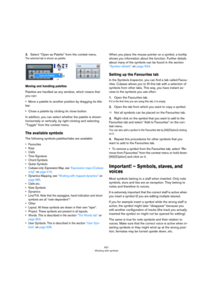 Page 621621
Working with symbols
3.Select “Open as Palette” from the context menu.
The selected tab is shown as palette.
Moving and handling palettes
Palettes are handled as any window, which means that 
you can:
•Move a palette to another position by dragging its title 
bar. 
•Close a palette by clicking its close button.
In addition, you can select whether the palette is shown 
horizontally or vertically, by right-clicking and selecting 
“Toggle” from the context menu.
The available symbols
The following...