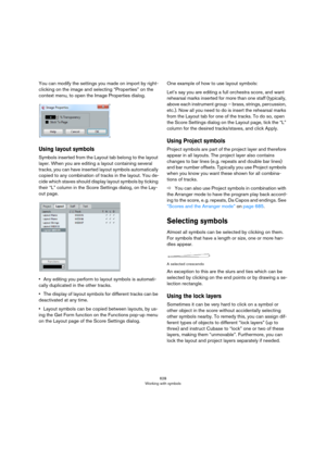 Page 628628
Working with symbols
You can modify the settings you made on import by right-
clicking on the image and selecting “Properties” on the 
context menu, to open the Image Properties dialog.
Using layout symbols
Symbols inserted from the Layout tab belong to the layout 
layer. When you are editing a layout containing several 
tracks, you can have inserted layout symbols automatically 
copied to any combination of tracks in the layout. You de
-
cide which staves should display layout symbols by ticking...