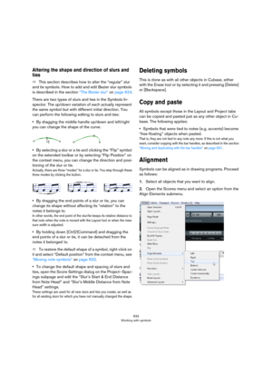 Page 633633
Working with symbols
Altering the shape and direction of slurs and 
ties
ÖThis section describes how to alter the “regular” slur 
and tie symbols. How to add and edit Bezier slur symbols 
is described in the section 
“The Bezier slur” on page 624.
There are two types of slurs and ties in the Symbols In-
spector. The up/down variation of each actually represent 
the same symbol but with different initial direction. You 
can perform the following editing to slurs and ties:
•By dragging the middle...