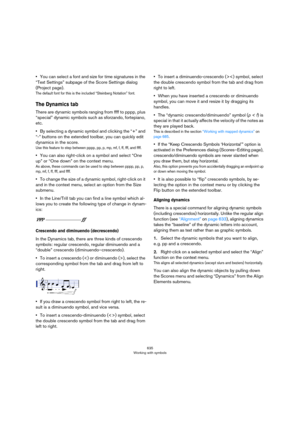 Page 635635
Working with symbols
•You can select a font and size for time signatures in the 
“Text Settings” subpage of the Score Settings dialog 
(Project page).
The default font for this is the included “Steinberg Notation” font.
The Dynamics tab
There are dynamic symbols ranging from ffff to pppp, plus 
“special” dynamic symbols such as sforzando, fortepiano, 
etc. 
•By selecting a dynamic symbol and clicking the “+” and 
“-” buttons on the extended toolbar, you can quickly edit 
dynamics in the score.
Use...