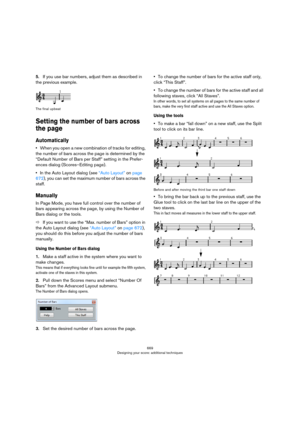 Page 669669
Designing your score: additional techniques
5.If you use bar numbers, adjust them as described in 
the previous example.
The final upbeat
Setting the number of bars across 
the page
Automatically
•When you open a new combination of tracks for editing, 
the number of bars across the page is determined by the 
“Default Number of Bars per Staff” setting in the Prefer
-
ences dialog (Scores–Editing page).
•In the Auto Layout dialog (see “Auto Layout” on page 
672), you can set the maximum number of bars...