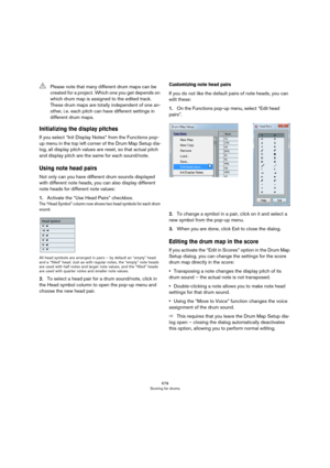 Page 678678
Scoring for drums
Initializing the display pitches
If you select “Init Display Notes” from the Functions pop-
up menu in the top left corner of the Drum Map Setup dia
-
log, all display pitch values are reset, so that actual pitch 
and display pitch are the same for each sound/note.
Using note head pairs
Not only can you have different drum sounds displayed 
with different note heads, you can also display different 
note heads for different note values:
1.Activate the “Use Head Pairs” checkbox.
The...