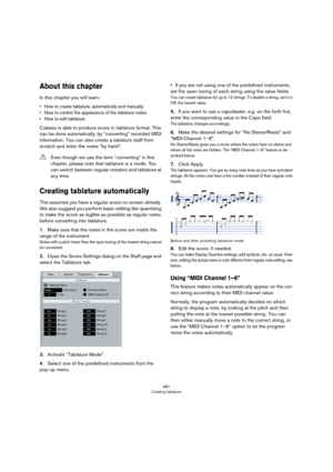 Page 681681
Creating tablature
About this chapter
In this chapter you will learn:
• How to create tablature, automatically and manually.
• How to control the appearance of the tablature notes.
• How to edit tablature.
Cubase is able to produce score in tablature format. This 
can be done automatically, by “converting” recorded MIDI 
information. You can also create a tablature staff from 
scratch and enter the notes “by hand”.
Creating tablature automatically
This assumes you have a regular score on screen...