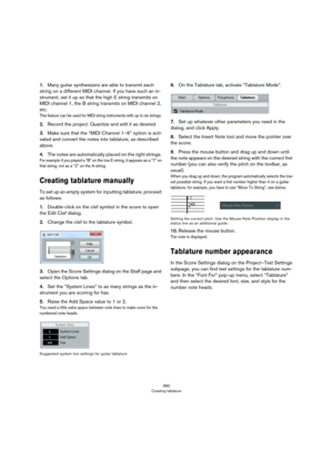 Page 682682
Creating tablature
1.Many guitar synthesizers are able to transmit each 
string on a different MIDI channel. If you have such an in
-
strument, set it up so that the high E string transmits on 
MIDI channel 1, the B string transmits on MIDI channel 2, 
etc.
This feature can be used for MIDI string instruments with up to six strings.
2.Record the project. Quantize and edit it as desired.
3.Make sure that the “MIDI Channel 1–6” option is acti-
vated and convert the notes into tablature, as described...