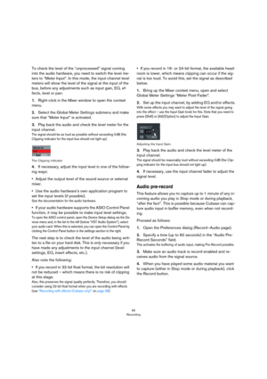Page 9595
Recording
To check the level of the “unprocessed” signal coming 
into the audio hardware, you need to switch the level me
-
ters to “Meter Input”. In this mode, the input channel level 
meters will show the level of the signal at the input of the 
bus, before any adjustments such as input gain, EQ, ef
-
fects, level or pan:
1.Right-click in the Mixer window to open the context 
menu.
2.Select the Global Meter Settings submenu and make 
sure that “Meter Input” is activated.
3.Play back the audio and...