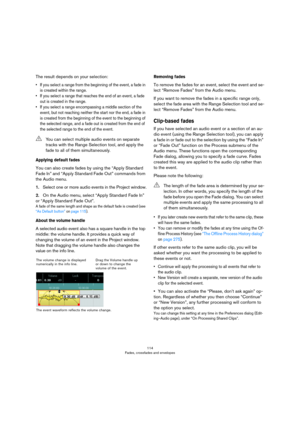 Page 114114
Fades, crossfades and envelopes
The result depends on your selection:
• If you select a range from the beginning of the event, a fade in 
is created within the range. 
• If you select a range that reaches the end of an event, a fade 
out is created in the range. 
• If you select a range encompassing a middle section of the 
event, but not reaching neither the start nor the end, a fade in 
is created from the beginning of the event to the beginning of 
the selected range, and a fade out is created...