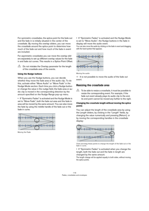 Page 119119
Fades, crossfades and envelopes
For symmetric crossfades, the splice point for the fade out 
and the fade in is initially situated in the center of the 
crossfade. By moving the overlap sliders, you can move 
the crossfade around the splice point to determine how 
much of the fade out and how much of the fade in event 
are included. 
For asymmetric crossfades you can move the overlap slid-
ers separately to set up different overlap values for the fade 
in and fade out curves. This results in a Splice...