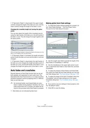 Page 120120
Fades, crossfades and envelopes
•If “Symmetric Fades” is deactivated, the upper Length 
controls change the length of the fade out curve, and the 
lower controls change the length of the fade in curve.
Changing the crossfade length and moving the splice 
points
You can also adjust the length of the crossfade area by 
using the right handle of the fade out or the left handle of 
the fade in curve. This will change the length together with 
the splice points:
Click and drag these handles to change the...