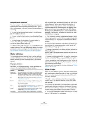 Page 139139
Using markers
Navigating in the marker list
You can navigate in the marker list using your computer 
keyboard and select entries by pressing [Enter]. This is a 
quick and easy way to jump to markers during playback or 
recording:
•To move to the previous/next marker in the list, press 
[Up Arrow]/[Down Arrow]. 
•To jump to the first/last marker, press [PageUp]/[Page-
Down]. 
•To step through the attributes of a marker, select a 
marker, then click again and press [Tab].
You can step back by pressing...