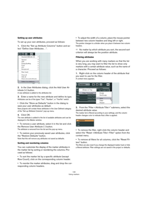 Page 140140
Using markers
Setting up user attributes
To set up your own attributes, proceed as follows: 
1.Click the “Set up Attribute Columns” button and se-
lect “Define User Attributes…”.
2.In the User Attributes dialog, click the Add User At-
tribute (+) button.
A new attribute is added to the attributes list.
3.Enter a name for the new attribute and define its type.
Attributes can be of the types “Text”, “Number”, or “Yes/No” switch.
•Click the “Store as Defaults” button in the dialog to 
save your user...