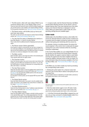 Page 161161
The Mixer
•The EQ section, either with value sliders (“EQs”) or as 
numerical settings with a curve display (“EQs curve”).
These two views have exactly the same controls but different graphic lay-
outs. The EQ section is also available in the Channel Settings window. 
For EQ parameter descriptions, see 
“Making EQ settings” on page 164.
•The Sends section, with 8 effect pop-up menus and 
send level value sliders.
The sends can also be found in the Inspector and the Channel Settings 
window, see...