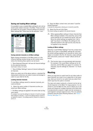 Page 168168
The Mixer
Saving and loading Mixer settings
It is possible to save complete Mixer settings for all or all se-
lected audio-related channels in the Mixer. These can later 
be loaded into any project. Channel settings are saved as 
Mixer settings files. These have the file extension “.vmx”. 
Saving selected channels or all Mixer settings
Right-clicking somewhere in the Mixer panel or in the 
Channel Settings window brings up the context menu 
where the following Save options can be found:
•“Save...