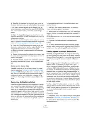 Page 172172
The Mixer
3.Select all the channels for which you want to set up 
the same destinations (e.
 g. all audio tracks, or all groups).
•The Direct Routing settings can be applied to all se-
lected channels at once. To do this, keep [Shift]-[Alt]/[Op-
tion] pressed when making a selection or activating a 
button.
4.Open the Output Routing pop-up menu for the first 
(topmost) destination slot and choose the main output for 
the selected channels.
The main output should have the widest channel configuration...