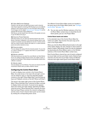 Page 187187
Control Room
37.Open MixConvert Settings
Clicking on this tab opens the MixConvert plug-in used to downmix 
multi-channel signals for monitoring. With this plug-in you can modify the 
settings for each downmix preset. For more information about the Mix
-
Convert plug-in see the chapter “Surround sound” on page 226 and the 
separate PDF document “Plug-In Reference”. Note that you can also double-click in the center of the speaker solo area 
to open the MixConvert plug-in.
38.Downmix Preset Selection...
