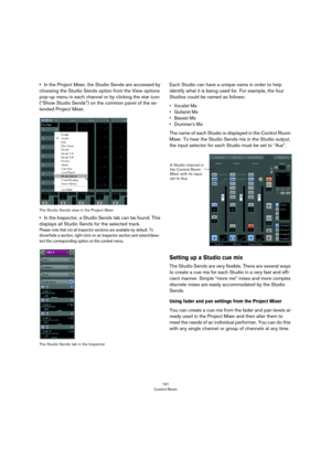 Page 191191
Control Room
•In the Project Mixer, the Studio Sends are accessed by 
choosing the Studio Sends option from the View options 
pop-up menu in each channel or by clicking the star icon 
(“Show Studio Sends”) on the common panel of the ex
-
tended Project Mixer.
The Studio Sends view in the Project Mixer
•In the Inspector, a Studio Sends tab can be found. This 
displays all Studio Sends for the selected track.
Please note that not all Inspector sections are available by default. To 
show/hide a section,...