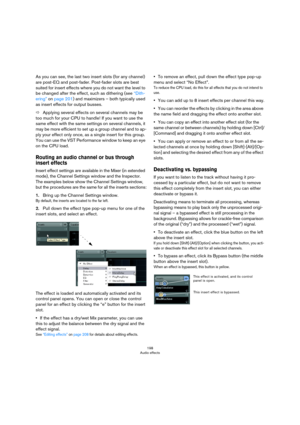 Page 198198
Audio effects
As you can see, the last two insert slots (for any channel) 
are post-EQ and post-fader. Post-fader slots are best 
suited for insert effects where you do not want the level to 
be changed after the effect, such as dithering (see 
“Dith-
ering” on page 201) and maximizers – both typically used 
as insert effects for output busses.
ÖApplying several effects on several channels may be 
too much for your CPU to handle! If you want to use the 
same effect with the same settings on several...