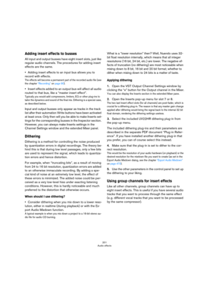 Page 201201
Audio effects
Adding insert effects to busses
All input and output busses have eight insert slots, just like 
regular audio channels. The procedures for adding insert 
effects are the same.
•Adding insert effects to an input bus allows you to 
record with effects.
The effects will become a permanent part of the recorded audio file (see 
the chapter 
“Recording” on page 90).
•Insert effects added to an output bus will affect all audio 
routed to that bus, like a “master insert effect”.
Typically you...