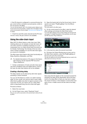 Page 207207
Audio effects
•If the FX channel is configured in a surround format, the 
pan control will be a miniature surround panner, similar to 
the one found in the Mixer.
You can click and drag the “ball” in the miniature panner display to posi-tion the send in the surround field, or double-click in the display to bring 
up the surround panner. See the chapter 
“Surround sound” on page 226 
for details.
ÖIf both the send (the audio channel) and the FX chan-
nel are in mono, the pan control is not available....