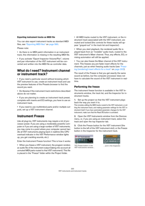 Page 220220
VST instruments and instrument tracks
Exporting instrument tracks as MIDI file
You can also export instrument tracks as standard MIDI 
files, see 
“Exporting MIDI files” on page 560.
Please note: 
•As there is no MIDI patch information in an instrument 
track, this information is missing in the resulting MIDI file.
•If you activate “Export Inspector Volume/Pan”, volume 
and pan information of the VST instrument will be con
-
verted and written into the MIDI file as controller data.
What do I need?...