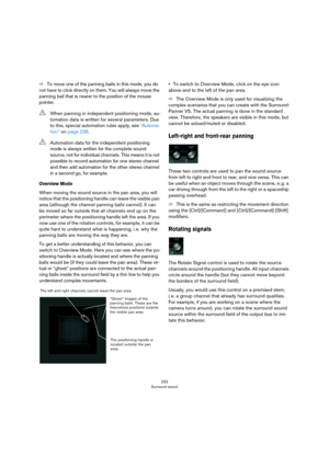 Page 233233
Surround sound
ÖTo move one of the panning balls in this mode, you do 
not have to click directly on them. You will always move the 
panning ball that is nearer to the position of the mouse 
pointer.
Overview Mode
When moving the sound source in the pan area, you will 
notice that the positioning handle can leave the visible pan 
area (although the channel panning balls cannot). It can 
be moved so far outside that all channels end up on the 
perimeter where the positioning handle left the area. If...