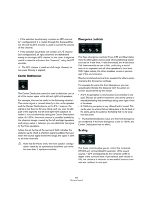 Page 235235
Surround sound
•If the selected input already contains an LFE channel 
(x.1 configuration), it is routed through the SurroundPan
-
ner V5 and the LFE encoder is used to control the volume 
of this channel.
•If the selected input does not contain an LFE channel 
(x.0 configuration), all input channels are distributed 
evenly to the output LFE channel. In this case, it might be 
useful to raise the volume of this “downmix” using the LFE 
encoder.
ÖThe LFE channel is used as a full range channel, no...